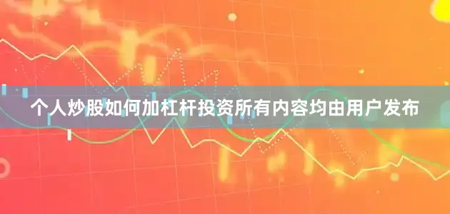 个人炒股如何加杠杆投资所有内容均由用户发布