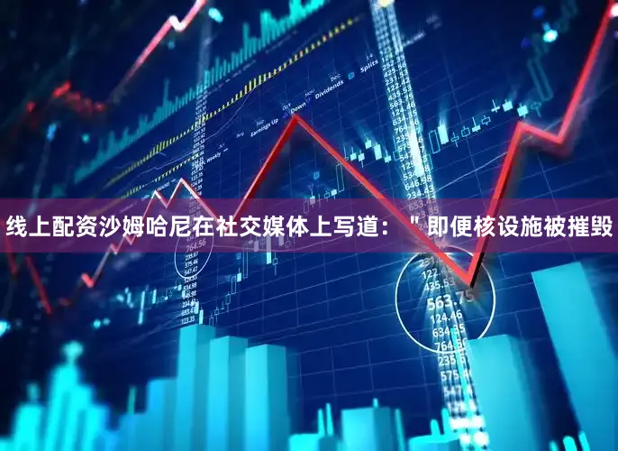 线上配资沙姆哈尼在社交媒体上写道：＂即便核设施被摧毁