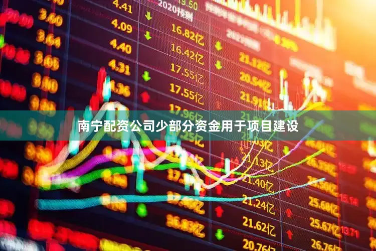 南宁配资公司少部分资金用于项目建设