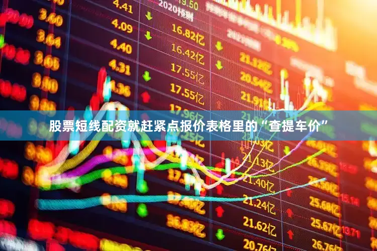 股票短线配资就赶紧点报价表格里的“查提车价”