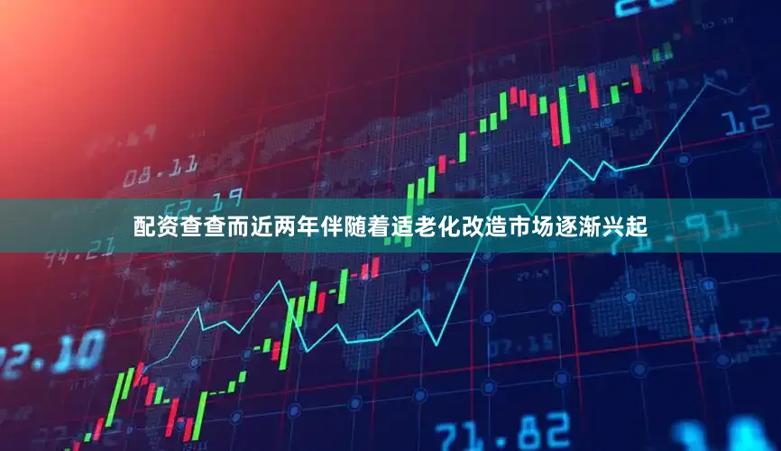 配资查查而近两年伴随着适老化改造市场逐渐兴起