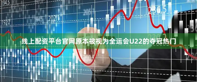 线上配资平台官网原本被视为全运会U22的夺冠热门