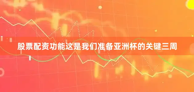 股票配资功能这是我们准备亚洲杯的关键三周
