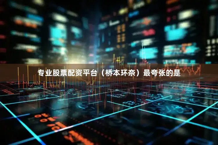专业股票配资平台（桥本环奈）最夸张的是