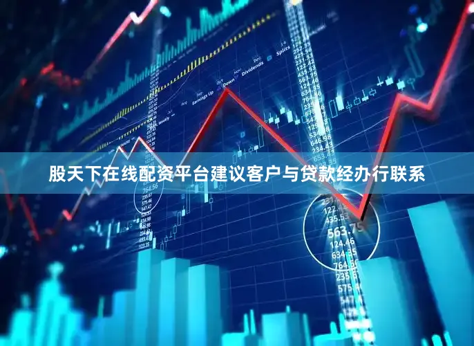 股天下在线配资平台建议客户与贷款经办行联系