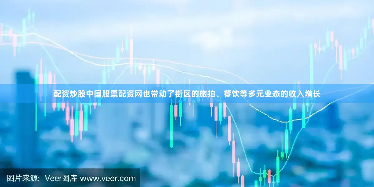 配资炒股中国股票配资网也带动了街区的旅拍、餐饮等多元业态的收入增长