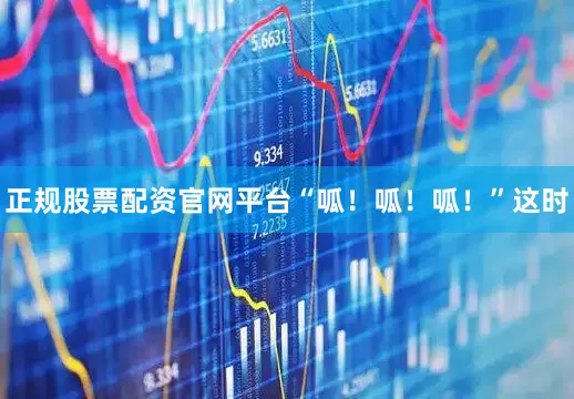 正规股票配资官网平台“呱！呱！呱！”这时