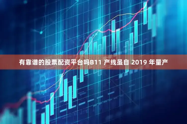 有靠谱的股票配资平台吗B11 产线虽自 2019 年量产
