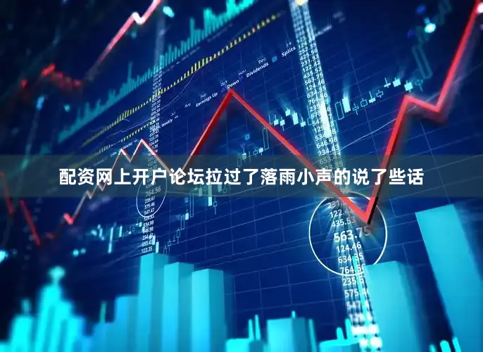 配资网上开户论坛拉过了落雨小声的说了些话
