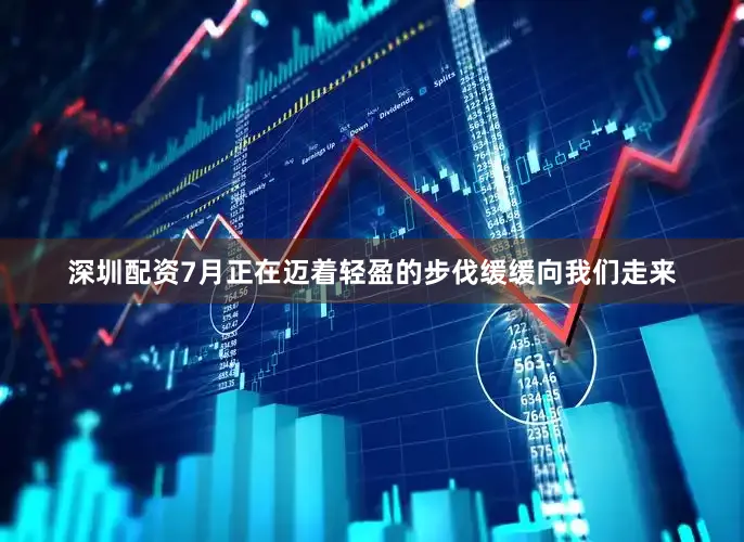 深圳配资7月正在迈着轻盈的步伐缓缓向我们走来