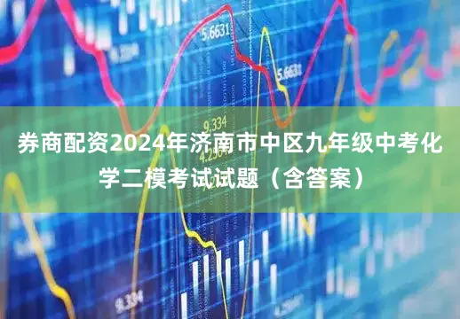 券商配资2024年济南市中区九年级中考化学二模考试试题（含答案）