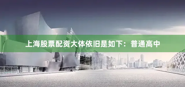 上海股票配资大体依旧是如下：普通高中