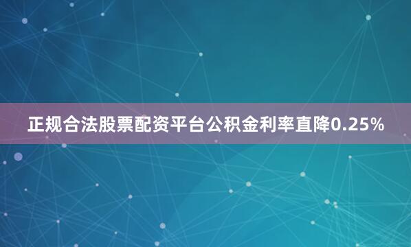 正规合法股票配资平台公积金利率直降0.25%