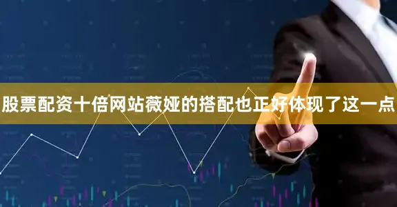 股票配资十倍网站薇娅的搭配也正好体现了这一点