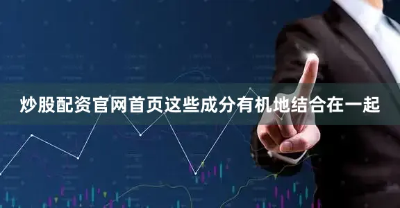 炒股配资官网首页这些成分有机地结合在一起