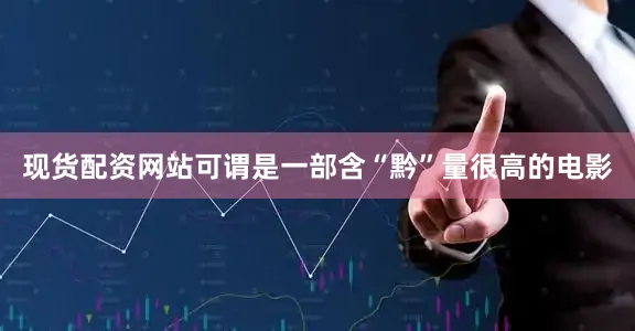 现货配资网站可谓是一部含“黔”量很高的电影
