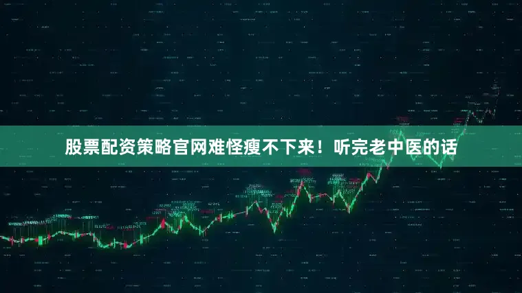 股票配资策略官网难怪瘦不下来！听完老中医的话