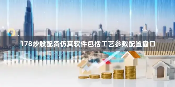 178炒股配资仿真软件包括工艺参数配置窗口