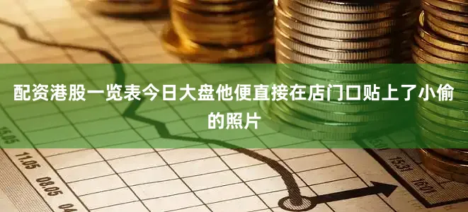 配资港股一览表今日大盘他便直接在店门口贴上了小偷的照片