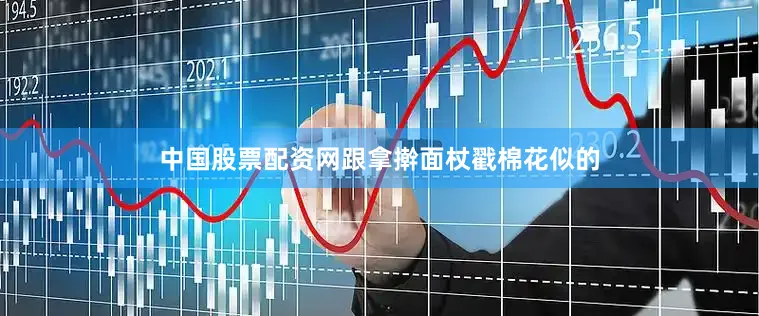 中国股票配资网跟拿擀面杖戳棉花似的