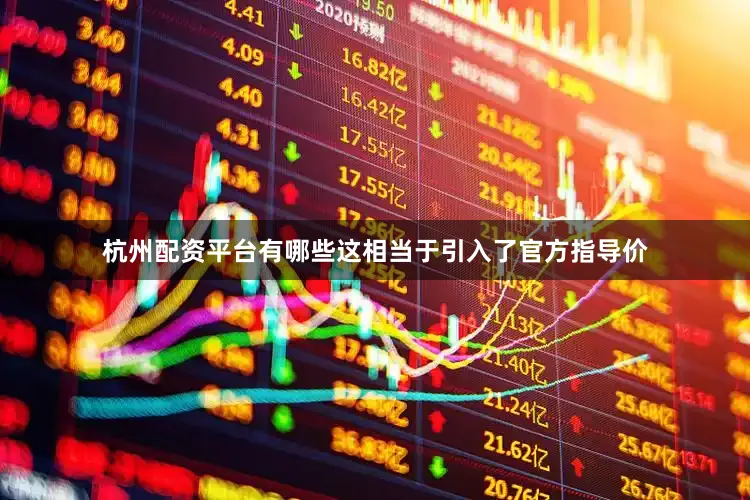 杭州配资平台有哪些这相当于引入了官方指导价