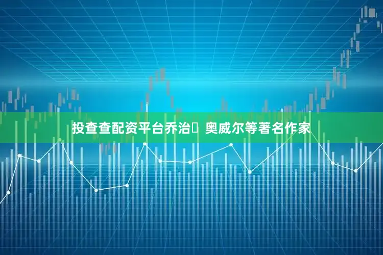 投查查配资平台乔治・奥威尔等著名作家