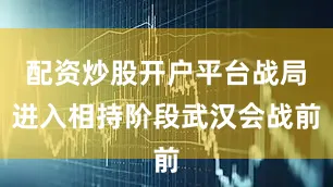 配资炒股开户平台战局进入相持阶段武汉会战前