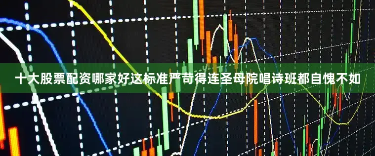 十大股票配资哪家好这标准严苛得连圣母院唱诗班都自愧不如