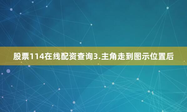 股票114在线配资查询3.主角走到图示位置后