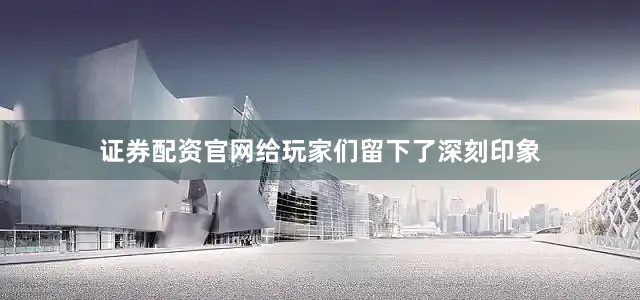 证券配资官网给玩家们留下了深刻印象