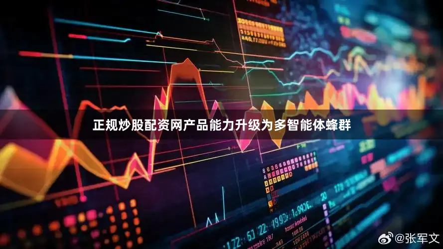 正规炒股配资网产品能力升级为多智能体蜂群