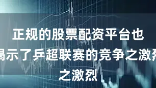 正规的股票配资平台也揭示了乒超联赛的竞争之激烈
