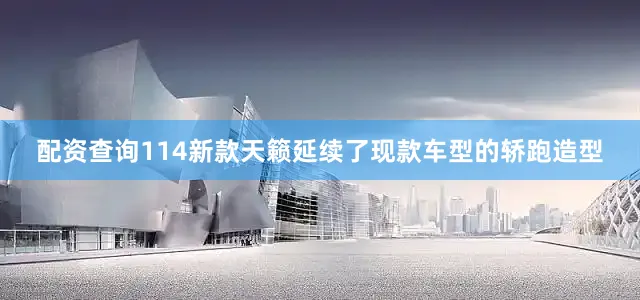 配资查询114新款天籁延续了现款车型的轿跑造型