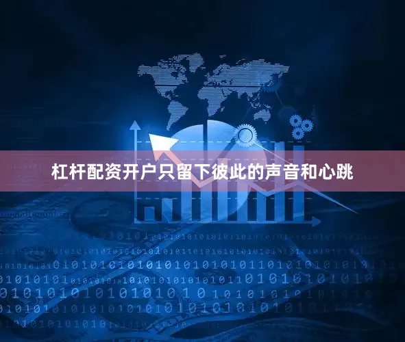 杠杆配资开户只留下彼此的声音和心跳