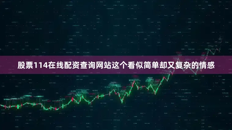 股票114在线配资查询网站这个看似简单却又复杂的情感