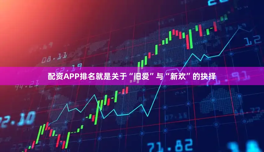 配资APP排名就是关于“旧爱”与“新欢”的抉择