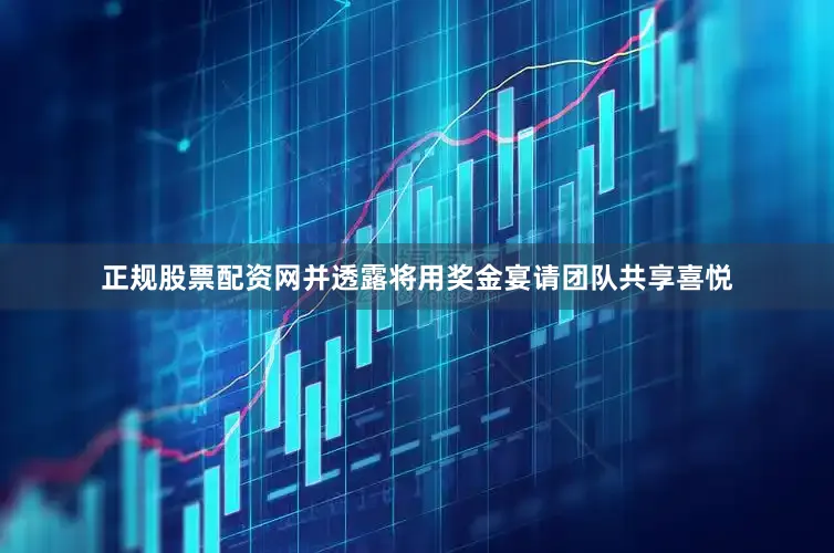 正规股票配资网并透露将用奖金宴请团队共享喜悦