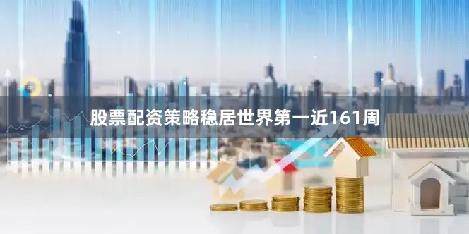 股票配资策略稳居世界第一近161周