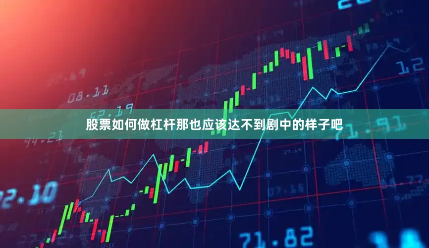 股票如何做杠杆那也应该达不到剧中的样子吧