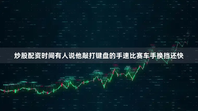 炒股配资时间有人说他敲打键盘的手速比赛车手换挡还快